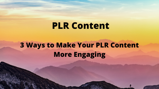 3 Ways to Make Your PLR Content More Engaging